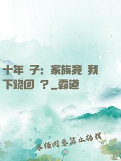 十年棄子：家族竟讓我下跪回歸？