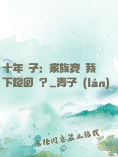 十年棄子：家族竟讓我下跪回歸？