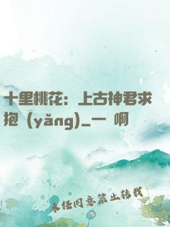 十里桃花：上古神君求抱養(yǎng)