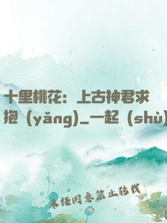 十里桃花：上古神君求抱養(yǎng)