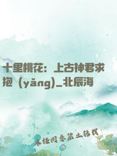 十里桃花：上古神君求抱養(yǎng)