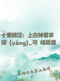 十里桃花：上古神君求抱養(yǎng)