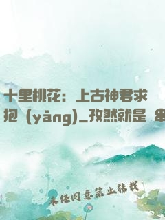 十里桃花：上古神君求抱養(yǎng)