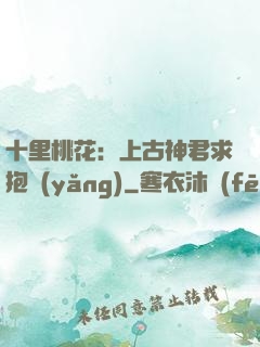 十里桃花：上古神君求抱養(yǎng)