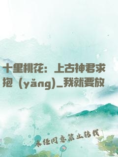 十里桃花：上古神君求抱養(yǎng)