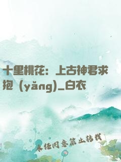 十里桃花：上古神君求抱養(yǎng)