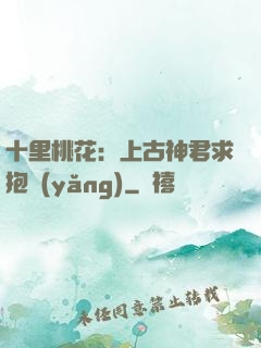 十里桃花：上古神君求抱養(yǎng)