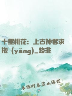 十里桃花：上古神君求抱養(yǎng)