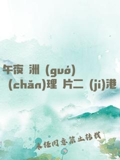 午夜亞洲國(guó)產(chǎn)理論片二級(jí)港臺(tái)二級(jí)