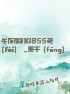 午夜福利0855免費(fèi)視頻