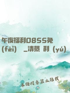 午夜福利0855免費(fèi)視頻