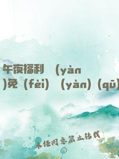 午夜福利體驗(yàn)免費(fèi)體驗(yàn)區(qū)