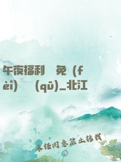 午夜福利體驗免費(fèi)體驗區(qū)