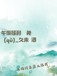 午夜福利體驗免費體驗區(qū)