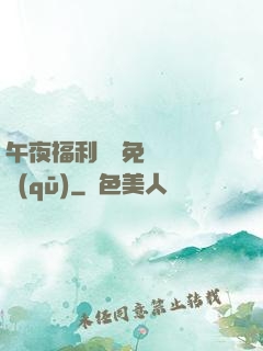 午夜福利體驗免費體驗區(qū)