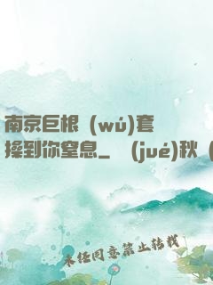 南京巨根無(wú)套操到你窒息