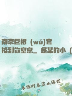 南京巨根無(wú)套操到你窒息