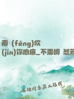 南風(fēng)吹進(jìn)你心底