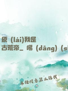 原來(lái)我是亂古荒帝