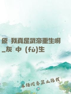原來我真是武帝重生啊
