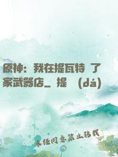 原神：我在提瓦特開了家武器店