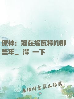 原神：混在提瓦特的那些年