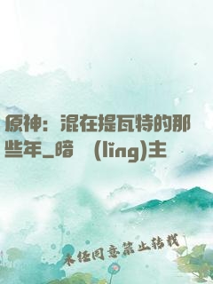 原神：混在提瓦特的那些年