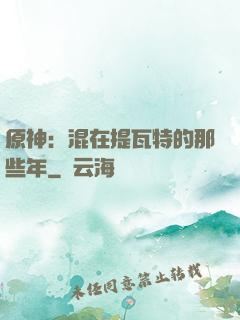 原神：混在提瓦特的那些年