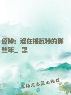 原神：混在提瓦特的那些年