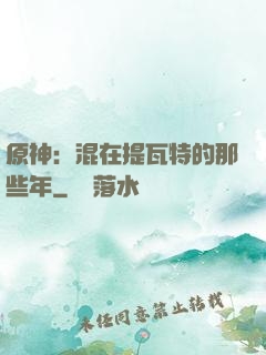 原神：混在提瓦特的那些年