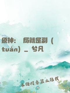 原神：開局就是副團(tuán)長