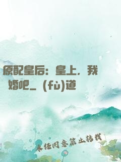 原配皇后：皇上，我們離婚吧