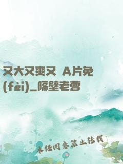 又大又爽又黃A片免費(fèi)