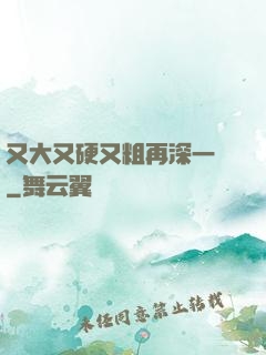 又大又硬又粗再深一點