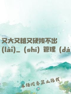 又大又粗又硬拔不出來(lái)