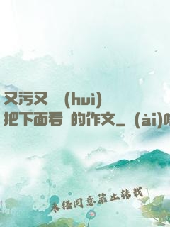 又污又黃會(huì)把下面看濕的作文