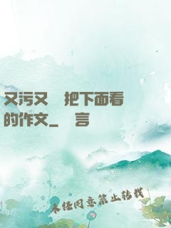 又污又黃會把下面看濕的作文