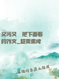 又污又黃會把下面看濕的作文