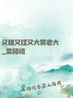 又粗又猛又大爽老大爺