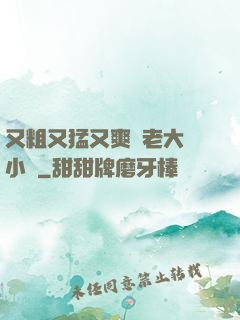 又粗又猛又爽黃老大爺小說