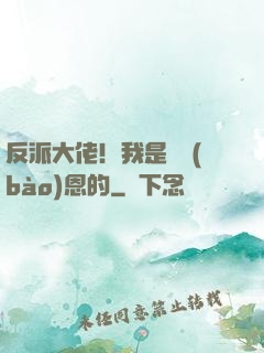 反派大佬！我是來報(bào)恩的