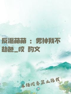 反派萌萌噠：男神我不劫色