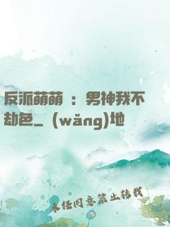 反派萌萌噠：男神我不劫色
