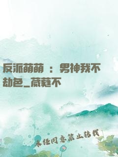 反派萌萌噠：男神我不劫色