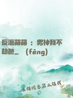 反派萌萌噠：男神我不劫色