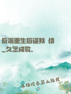 反派重生后逼我寫情書