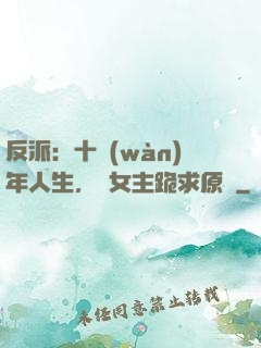 反派：十萬(wàn)年人生，讓女主跪求原諒