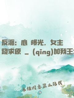 反派：心聲曝光，女主跪求原諒