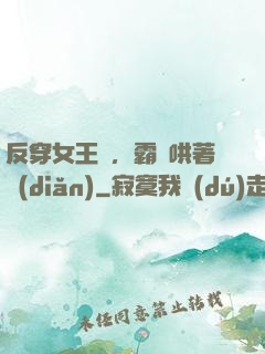 反穿女王爺，霸總哄著點(diǎn)