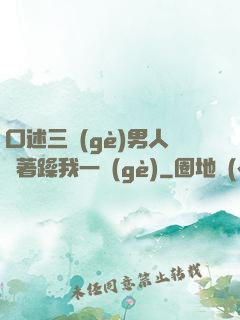 口述三個(gè)男人換著躁我一個(gè)
